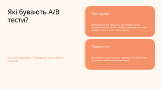 Послідовні
виконуються по черзі: під час використання
послідовних A/B тестів спочатку проводиться один
варіант тесту, а після нього інший.
Паралельні
Виконуються одночасно: у паралельних A/B тестах
одночасно раняться декілька груп.
Які бувають A/B
тести?
Для SEO підходять Послідовні, але є багато
нюансів
 