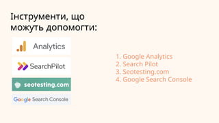 Інструменти, що
можуть допомогти:
1. Google Analytics
2. Search Pilot
3. Seotesting.com
4. Google Search Console
 