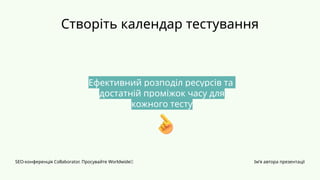 Створіть календар тестування
SEO-конференція Collaborator. Просувайте Worldwide✨ Ім’я автора презентації
Ефективний розподіл ресурсів та
достатній проміжок часу для
кожного тесту
 