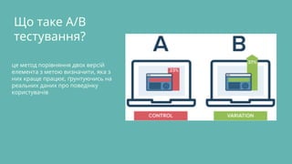 Що таке А/B
тестування?
це метод порівняння двох версій
елемента з метою визначити, яка з
них краще працює, ґрунтуючись на
реальних даних про поведінку
користувачів
 