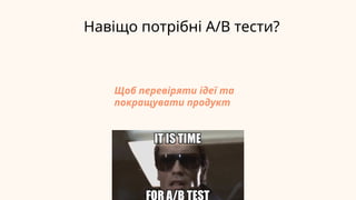 Навіщо потрібні A/B тести?
Щоб перевіряти ідеї та
покращувати продукт
 