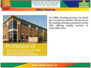 Office Cleaning
For Office cleaning services, you dont
have to look any further. We are one of
the leading cleaning contractors in the
USA offering quality services at
reasonable rates.
www.abservices.us
 