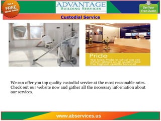 Custodial Service
We can offer you top quality custodial service at the most reasonable rates.
Check out our website now and gather all the necessary information about
our services.
www.abservices.us
 
