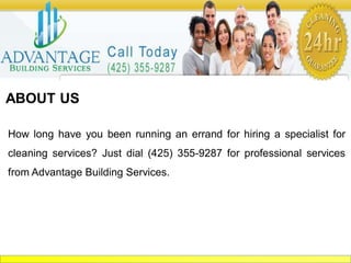 ABOUT US
How long have you been running an errand for hiring a specialist for
cleaning services? Just dial (425) 355-9287 for professional services
from Advantage Building Services.
 