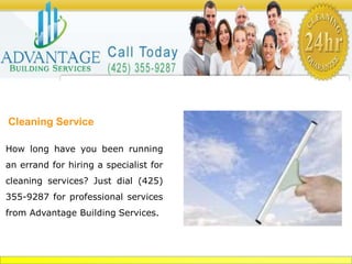 Cleaning Service
How long have you been running
an errand for hiring a specialist for
cleaning services? Just dial (425)
355-9287 for professional services
from Advantage Building Services.
 