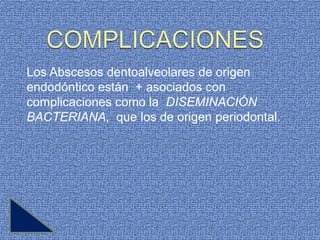 Los Abscesos dentoalveolares de origen
endodóntico están + asociados con
complicaciones como la DISEMINACIÓN
BACTERIANA, que los de origen periodontal.
 
