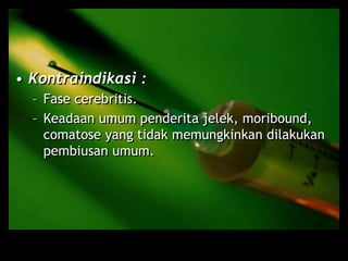 • Kontraindikasi :
– Fase cerebritis.
– Keadaan umum penderita jelek, moribound,
comatose yang tidak memungkinkan dilakukan
pembiusan umum.
 