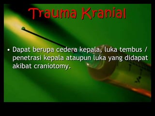 Trauma Kranial
• Dapat berupa cedera kepala, luka tembus /
penetrasi kepala ataupun luka yang didapat
akibat craniotomy.
 
