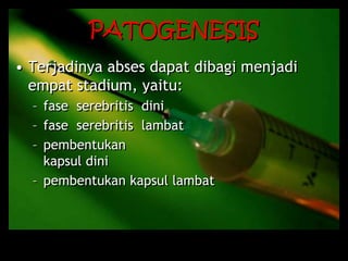 PATOGENESIS
• Terjadinya abses dapat dibagi menjadi
empat stadium, yaitu:
– fase serebritis dini
– fase serebritis lambat
– pembentukan
kapsul dini
– pembentukan kapsul lambat
 