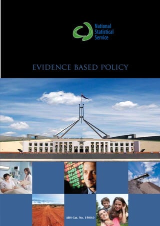 National
                                 Statistical
                                 Service

  A guide for using statistics for

evidence based policy




           ABS Cat. No. 1500.0
 