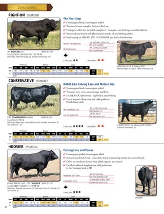 RIGHT-ON                     29SM0388
                                                                                  The Next Step
                                                                                  4  omozygousblack,homozygouspolled
                                                                                    H
                                                                                  4 Thebreed'smostcompletePreferredBeefson
                                                                                  4 Hislegacywillbehisincredibledaughter's-moderate,easyfleshing,beautifuluddered
                                                                                  4 Siresmoderateframeswithphenomenalmuscle,ribandfleshingability
                                                                                  4 IdealmatingonDREAMON,GOLDMINEandLuckybredfemales

                                                                                                                       LRS PREFERRED STOCK 370C
                                                                                  SRS J914 PREFERRED BEEF
                                                                                                                       SRS G733 GLIMMER
                                                                                                                       PTL CUTTING EDGE D209
                                                                                  SRS G720 GILLIAN
                                                                                                                       SRS E-5 EVA MARIE
     SRS RIGHT-ON 22R                   BORN 3/21/05
     ASA 2322836 CSA BPG 679821 KN PB SM
     Owned by: HRM Simmentals, IA; Skillstead Simmentals, MT

                                                                                  Calving Ease:   ★★             Carcass Merit:
              _______ Performance _______ ________ Maternal ________ ______________ Carcass _______________
                                                                                                                                                   RIGHT-ON x W P R 3J Dividend 9321,
      Trait     CED       BW     WW     YW     MCE    MILK MWW      STAY   CW      YG    MARB     BF     REA    SHR
                                                                                                                                                   HRM Ms Right On W931, HRM Simmentals, IA
       EPD      +8.7      +1.3   +25.9 +65.7   +3.6   +14.5 +27.5 +20.1    +4.6   +.15    +.56    +.06   +.04   -.43     $API     $133
       ACC       .65       .87    .84   .83     .51    .75   .76   .32      .58    .53     .67     .68    .65    .31      $TI     $70    Top 25%
              Fall 2011


      CONSERVATIVE                             29SM0387
                                                                                  British Like Calving Ease and Mature Size
                                                                                  4  omozygousblack,homozygouspolled
                                                                                    H
                                                                                  4 Transmitsvery,veryconsistenttypeandkind
                                                                                  4 DESPERADOphenotype-bigbodied,easyfleshing
                                                                                  4 Usetoimproveribeyeareaandyieldgradeson
                                                                                   Britishbasedcattle

                                                                                                                       PTL CUTTING EDGE D209
                                                                                  WHF DESPERADO 212G
                                                                                                                       WHF ADALIDA 12E
                                                                                                                       SAC JET TOP 2D
                                                                                  CNS LISA MARIE J936
                                                                                                                       FHF MISS WALLY F537
     ESMJ CONSERVATIVE MJ9365                         BORN 4/5/02
     ASA 2163337 PB SM
     Owned by: Madan Lake Simmental Ranch, ND; Eichacker Simmentals, SD;
     ABS Global, Inc., WI                                                                                                                          CONSERVATIVE x Sitz Alliance 6595, ESTR45,
                                                                                  Calving Ease:   ★★★★           Carcass Merit:                    Eichacker Simmental, SD
           _______ Performance _______ ________ Maternal ________ ______________ Carcass _______________
      Trait CED    BW      WW     YW    MCE MILK MWW STAY           CW    YG MARB BF          REA SHR
       EPD     +13.4      -1.5   +42.5 +73.4   +2.1   +4.1   +25.4 +10.3   +3.6   -.17    -.01    +.00   +.59   -.34     $API     $98
       ACC      .65        .84    .81   .81     .56    .70    .71   .39     .57    .52     .64     .68    .62    .11      $TI     $69    Top 25%
              Fall 2011


      HOOSIER                     29SM0412
                                                                                  Calving Ease and Power
                                                                                  4  omozygouspolled,heterozygousblack
                                                                                    H
                                                                                  4 Aman'smankindofbull-masculine,heavymuscled,bignuttedandsoundfooted
                                                                                  4 Calvesaremoderateframedwithaddedcapacityandmuscle
                                                                                  4 Excellentuddereddaughtersaresolidperformers
                                                                                   intheTraxingerherdinSD

                                                                                                                       MV RED LIGHT 406
                                                                                  GW BRIGHT LIGHT 019H
                                                                                                                       GW MISS MATERNAL 626F
                                                                                                                       LCHMN WALL TO WALL 7305F
                                                                                  LCHM BALDY H7013
                                                                                                                       LCHMN RED BALDY F7051
     LCHMN BRIGHT LIGHT L122L 'HOOSIER' BORN 3/21/01
     ASA 2110803 CSA BPG 731199 PB SM
     Owned by: Traxinger Simmentals, SD; Leachman Cattle of Colorado, CO;
     John Harker, IN
                                                                                  Calving Ease:   ★★★
              _______ Performance _______ ________ Maternal ________ ______________ Carcass _______________
                                                                                                                                                                         HOOSIER
      Trait     CED       BW     WW     YW     MCE    MILK MWW      STAY   CW      YG    MARB     BF     REA    SHR
       EPD     +17.5      -3.0   +28.2 +62.4   -0.1   +13.9 +28.0 +21.6    -4.3   +.05    +.19    +.00   -.22   -.20     $API     $135
       ACC      .48        .80    .77   .76     .45    .65   .66   .34      .56    .23     .19     .19    .19    .00      $TI     $68    Top 25%
84            Fall 2011
 