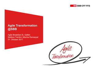Agile Transformation
@SBB
Agile Breakfast St. Gallen
Stefano Trentini, Mischa Ramseyer
31. Oktober 2017
 