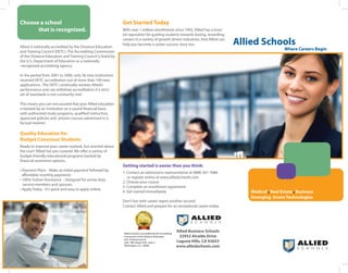 Choose a school                                               Get Started Today
      that is recognized.                                     With over 1 million enrollments since 1992, Allied has a trust-
                                                              ed reputation for guiding students towards lasting, rewarding


Allied is nationally accredited by the Distance Education
                                                              careers in a variety of growth-driven industries. And Allied can
                                                              help you become a career success story too.                                 Allied Schools
                                                                                                                                                             Where Careers Begin
and Training Council (DETC). The Accrediting Commission
of the Distance Education and Training Council is listed by
the U.S. Department of Education as a nationally
-recognized accrediting agency.

In the period from 2001 to 2006, only 36 new institutions
received DETC accreditation out of more than 100 new
applications. The DETC continually reviews Allied’s
performance and can withdraw accreditation if a strict
set of standards is not constantly met.

This means you can rest assured that your Allied education
is backed by an institution on a sound financial basis
with authorized study programs, qualified instructors,
approved policies and proven courses advertised in a
factual manner.

Quality Education for
Budget Conscious Students
Ready to improve your career outlook, but worried about
the cost? Allied has you covered. We offer a variety of
budget-friendly educational programs backed by
financial assistance options.
                                                              Getting started is easier than you think:
• Payment Plans - Make an initial payment followed by
                                                              1. Contact an admissions representative at (888) 501-7686
  affordable monthly payments.
                                                                 or register online at www.alliedschools.com
• 100% Tuition Assistance – Designed for active duty
                                                              2. Choose your course
  service members and spouses.
                                                              3. Complete an enrollment agreement
• Apply Today - It’s quick and easy to apply online.
                                                              4. Get started immediately                                                      Medical Real Estate Business
                                                                                                                                              Emerging Green Technologies
                                                              Don’t live with career regret another second.
                                                              Contact Allied and prepare for an exceptional career today.



                                                                                                                       S C H O O L S


                                                              Allied Schools is accredited by the Accrediting
                                                                                                                Allied Business Schools
                                                              Commission of the Distance Education               22952 Alcalde Drive
                                                              and Training Council
                                                              1601 18th Street, N.W., Suite 2                   Laguna Hills, CA 92653
                                                              Washington, D.C. 20009                            www.alliedschools.com                             S C H O O L S
 
