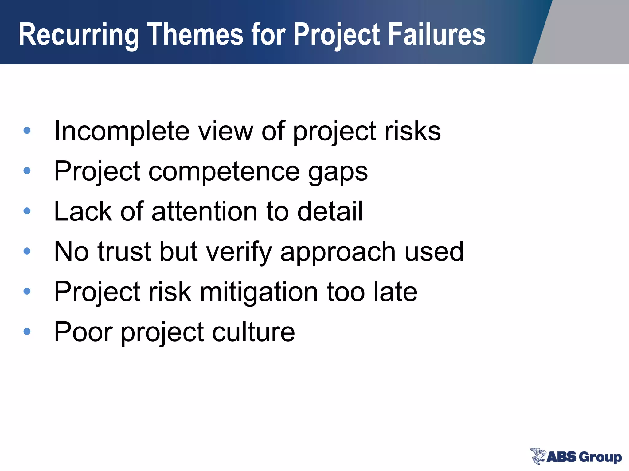 Recurring Themes for Project Failures
• Incomplete view of project risks
• Project competence gaps
• Lack of attention to detail
• No trust but verify approach used
• Project risk mitigation too late
• Poor project culture
 