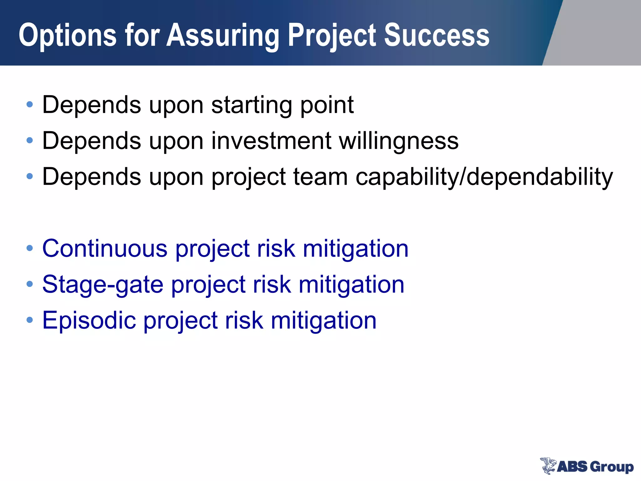 Options for Assuring Project Success
• Depends upon starting point
• Depends upon investment willingness
• Depends upon project team capability/dependability
• Continuous project risk mitigation
• Stage-gate project risk mitigation
• Episodic project risk mitigation
 