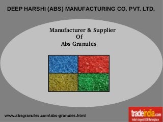 DEEP HARSHI (ABS) MANUFACTURING CO. PVT. LTD.
  Manufacturer & Supplier
                  Of
         Abs Granules

www.absgranules.com/abs-granules.html

 