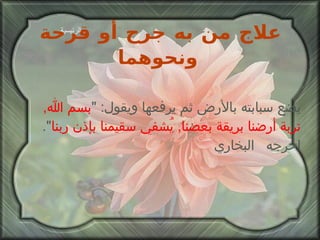 علاج من به جرح أو قرحة ونحوهما   يضع سبابته بالأرض ثم يرفعها ويقول : " بسم الله ,  تربة   أرضنا بريقة بعضنا ,  يُشفي سقيمنا بإذن ربنا ".  اخرجه  البخاري الرئيسية 