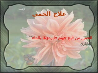 علاج الحمى " الحمى من فيح جهنم فأبردوها بالماء "  البخاري الرئيسية 