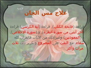 علاج مس الجان قراءة  ( فاتحة الكتاب ),  قراءة  ( آية الكرسي ), قراءة  ( آخر آيتين   من سورة البقرة ),  و  ( سورة الإخلاص ),  و  ( المعوذتين )  وغير ذلك من الآيات فالقرآن كله  شفاء ,  مع  النفث  على  المصروع  وتكرير ذلك  ثلاث مرات وأكثر . الرئيسية 