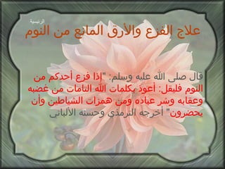 علاج الفزع والأرق المانع من النوم قال صلى الله عليه وسلم : " إذا فزع أحدكم من النوم فليقل :  أعوذ بكلمات الله التامات من غضبه وعقابه وشر عباده ومن همزات الشياطين وأن يحضرون "  أخرجه الترمذي وحسنه الألباني الرئيسية 