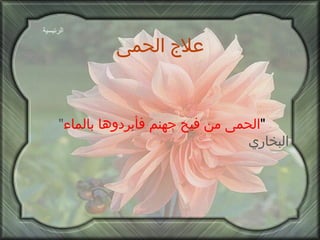 علاج الحمى " الحمى من فيح جهنم فأبردوها بالماء "  البخاري الرئيسية 