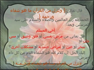 قال تعالى :{   وننزل من القرآن ما هو شفاء ورحمة   { الحمد لله رب العالمين والصلاة والسلام على سيد المرسلين وبعد : أخي المسلم هل تعاني من  مرض نفسي  أو  قلق وضيق  أو  مس جان  أو  سحر  أو  عين  أو  أمراض جسديه  أو  مشكلات أخرى ؟ إليك الحل :  إن كلام الله هو الشفاء التام من كل داء ومرض . }  وننزل من القرآن مـــا هو شفــاء ورحــمــة   { }  وإذا مـــرضـت فــهــو يشـــــفـــين   { 