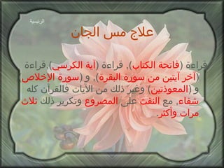 علاج مس الجان قراءة  ( فاتحة الكتاب ),  قراءة  ( آية الكرسي ), قراءة  ( آخر آيتين   من سورة البقرة ),  و  ( سورة الإخلاص ),  و  ( المعوذتين )  وغير ذلك من الآيات فالقرآن كله  شفاء ,  مع  النفث  على  المصروع  وتكرير ذلك  ثلاث مرات وأكثر . الرئيسية 