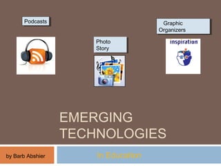 EMERGING
TECHNOLOGIES
In Education
PodcastsPodcasts
Photo
Story
Photo
Story
Graphic
Organizers
Graphic
Organizers
by Barb Abshier
 