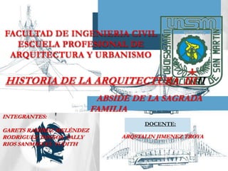 FACULTAD DE INGENIERIA CIVILESCUELA PROFESIONAL DE ARQUITECTURA Y URBANISMO HISTORIA DE LA ARQUITECTURA  IIIII ABSIDE DE LA SAGRADA  FAMILIA INTEGRANTES: GARETS RAMÍREZ MELÉNDEZ RODRIGUEZ TANGOA  SALLY RIOS SANMIGUEL YUDITH DOCENTE: ARQSTALIN JIMENEZ TROYA 