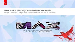 © 2013 Adobe Systems Incorporated. All Rights Reserved. Adobe Confidential.
Adobe MAX : Community Central Show and Tell Theater
Joseph Labrecque | Edge Code, PhoneGap Build, and lots of Absinthe!
1
 