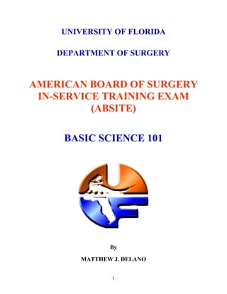 UNIVERSITY OF FLORIDA
DEPARTMENT OF SURGERY
AMERICAN BOARD OF SURGERY
IN-SERVICE TRAINING EXAM
(ABSITE)
BASIC SCIENCE 101
By
MATTHEW J. DELANO
1
 