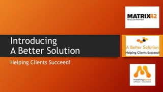 Introducing
A Better Solution
Helping Clients Succeed!
 