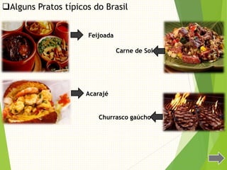 Alguns Pratos típicos do Brasil
Feijoada
Acarajé
Carne de Sol
Churrasco gaúcho
 