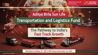 Aditya Birla Sun Life AMC Ltd.
Aditya Birla Sun Life AMC Ltd.
NFO Opens: October 27, 2023 | NFO Closes: November 10, 2023
Aditya Birla Sun Life
Transportation and Logistics Fund
The Pathway to India’s
Fast Track Growth
 
