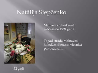 Natālija Stepčenko

           Malnavas tehnikumā
           mācijas no 1994.gada.


           Tagad strādā Malnavas
           koledžas dienesta viesnicā
           par dežuranti.




32 gadi
 