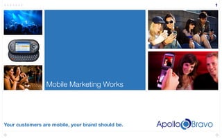 1




                 Mobile Marketing Works




Your customers are mobile, your brand should be.
 