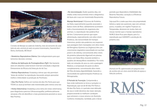 • Re-sincronização: Avalie quantos dias, em      período que dependerá a Viabilidade das
                                                                         média, estão transcorrendo entre o diagnóstico   Bezerras Nascidas, Lactação e a Eficiência
                                                                         de Vazia até a vaca ser Inseminada Novamente.    Reprodutiva Futura.

                                                                         Manejo Nutricional: O Excesso de Proiteína       Seja qual for a razão que leve uma propriedade
                                                                         na Dieta, especialmente quando associado a       leiteira a optar por pastoreio, seja com animais
                                                                         baixos níveis de fibra, sabidamente acometem     puros, cruzados, em regiões Tropicais ou
                                                                         todo o funcionamento do organismo dos            Temperadas, devemos ter muito claro em
                                                                         animais, e a reprodução não poderia ficar        nossas mentes que o manejo reprodutivo
                                                                         de fora. Costumamos pensar que super-            NUNCA deve ficar para depois, pois é a
                                                                         alimentação, especialmente com altos níveis      reprodução que GARANTE a produção do
                                                                         Protéicos, são exclusividade de manejos          próximo ano.
                                                                         intensivos, porém não podemos nos esquecer
Corredor de Manejo na saída da Ordenha, lotes do tamanho de cada         que pastagens bem manejadas com altos níveis
lado da sala, animais já saem ao pasto Inseminados, Fazenda Bom          de Nitrogênio (Químico ou Orgânico) têm um
Retiro, Itanhandu, MG Brasil.                                            crescimento vegetativo exacerbado em sua fase
                                                                         jovem e de rebrota, concentrando altos níveis
                                                                         de proteína (altamente digerível) em plantas
• Relatórios Reprodutivos Diários: São indispensáveis para que
                                                                         tenras com baixa fibra, levando também a
tomemos decisões corretas.
                                                                         quadros de desequilíbrio metabólico. Por outro
• Rotinas de Aplicação de Prostaglandinas (PgF): São bastante            lado, em estações de seca ou com a pastagem
úteis em rebanhos onde há bom nível de Ciclicidade e depende             Madura, a composição do pasto se altera
Diretamente da Eficácia da Detecção de de Cios.                          completamente, concentrando altos níveis         Animais em Pé, aglomerados em pequena área
                                                                         de Fibra de baixa digestibilidade, havendo a     de sombra são um claro sinal de falta de espaço e
• Rotinas Reprodutivas: Estabeleça rotinas que não permitam
                                                                         necessidade de suplementações Protéicas ou       falta de conforto.
“áreas de sombra” na reprodução, buscando sempre aproveitar
                                                                         Nitrogenadas.
melhor a Velocidade na produção de Prenhezes.
                                                                         O Período de Transição: Compreende a
• Dias Pós-Parto: Defina um numero de dias Pós-Parto para que
                                                                         fase onde realmente se inicia a Lactação e a
TODAS as vacas já tenham sido inseminadas pelo menos uma vez.
                                                                         Reprodução, que vai de 60 dias Pré-Parto a
• Visitas Veterinárias: Estabeleça uma rotina de visitas veterinárias,   40 dias Pós-Parto, é o período mais delicado
para diagnóstico precoce (Ultrassonografia), preferencialmente           da vaca e onde devemos dar maior atenção,
semanal, a fim de identificar o mais prontamente possível as vacas       proporcionando as melhores condições
Não Prenhas.                                                             que estiverem a nosso alcance em Nutrição,
                                                                         Conforto, Instalações, Sanidade, pois é desse


                                                                                                                                                                   Pág. 22
 