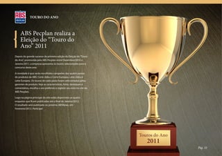 TOURO DO ANO



     ABS Pecplan realiza a
     Eleição do “Touro do
     Ano” 2011
Depois do grande sucesso da primeira edição da Eleição do “Touro
do Ano”, promovida pela ABS Pecplan entre Dezembro/2010 e
Janeiro/2011, a empresa apresenta os touros selecionados para o
concurso deste ano.

A novidade é que serão escolhidos campeões das quatro pastas
de produtos da ABS: Corte Zebu e Corte Europeu, Leite Zebu e
Leite Europeu. Os touros de cada pasta foram selecionados pelos
gerentes de produto. Veja as características, fotos, destaques e
comentários, escolha o seu preferido e registre seu voto no site da
ABS Pecplan.

Logo na página principal do site estão disponíveis as quatro
enquetes que ficam publicadas até o final de Janeiro/2012.
O resultado será publicado no próximo ABSNews, em
Fevereiro/2012. Participe!




                                                                      Touros do Ano
                                                                         2011
                                                                                      Pág. 33
 
