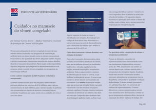 PERGUNTE AO VETERINÁRIO                                                                                 não consiga identificar o sêmen e retirá-lo em
                                                                                                                     cinco segundos, deve-se abaixar a caneca até
                                                                                                                     o fundo do botijão e, 10 segundos depois,
                                                                                                                     recomeçar a operação. Após retirar o sêmen do
                                                                                                                     botijão nunca o deixe sem a tampa, para evitar

    Cuidados no manuseio                                                                                             evaporação do nitrogênio liquido


    do sêmen congelado
                                                                     A parte superior da haste ou raque é
                                                                     identificada com a tarjeta, formada por um
por Neimar Correa Severo – Médico Veterinário e Gerente              código de duas letras (raça abreviada) e o
de Produção da Central ABS Pecplan                                   número do touro na central. O procedimento
                                                                     para o manuseio é o mesmo para ambos os
                                                                     volumes de 0,50 e 0,25 ml.
O manuseio adequado do sêmen congelado é essencial para
                                                                     Como devo manusear o sêmen durante a sua        Por que devo evitar a exposição do sêmen à
manter ótimos resultados nos programas de inseminação
                                                                     retirada do botijão?                            temperatura ambiente?
artificial, tanto no sêmen sexado como no sêmen convencional.
Para manter a alta qualidade do sêmen adquirido na ABS Pecplan,      Para evitar manuseios desnecessários, deve      Porque as alterações causadas nos
o técnico inseminador deve prestar atenção nos muitos detalhes       ser feito um inventário detalhado do sêmen,     espermatozóides tanto na motilidade como
durante o manuseio desse sêmen. Nesta seção serão respondidas        para que as palhetas possam ser localizadas     nas membranas citoplasmáticas, ocorrem
algumas perguntas que chegaram ao departamento técnico da            facilmente e retiradas rapidamente do           acima de -79ºC. Estas lesões não voltam ao
empresa, sobre o uso do sêmen congelado nos programas de             botijão, evitando exposição à temperatura       normal depois que o sêmen retorna para a
inseminação artificial.                                              ambiente. Toda a raque contém o número          temperatura do nitrogênio líquido. A palheta
                                                                     de identificação do touro na central, o que     fina é mais sensível e manuseios errados
Como o sêmen congelado da ABS Pecplan é embalado e
                                                                     facilita a localização do sêmen. O caneco que   provocam alterações na temperatura interna
armazenado?
                                                                     contém o sêmen deverá ser levantado até         da palheta, com perda na qualidade e redução
O sêmen comercializado pela ABS Pecplan é embalado em                no máximo 5 cm abaixo da boca do botijão        da fertilidade. O sêmen sexado é envasado
palhetas plásticas nos volumes de 0,50 mililitros para o sêmen       para que a dose seja retirada. Neste manuseio   em palhetas finas (0,25 ml), contendo 2,1
convencional e de 0,25 mililitros para o sêmen sexado. As palhetas   é essencial o uso de uma boa pinça para         milhões de espermatozóides. O menor
são armazenadas em hastes de alumínio chamadas ‘raques’,             remover a palheta. O tempo máximo total para    diâmetro e a menor concentração a tornam
contendo 10 palhetas por haste, sendo cinco unidades em cima e       a retirada do sêmen de seu interior, não deve   mais sensível a erros de manuseio. Lembre-se
cinco em baixo                                                       ser mais que 5 segundos para qualquer tipo      que a temperatura ambiente afeta o tempo de
                                                                     de embalagem (palheta media ou fina). Caso      exposição do sêmen na boca do botijão. Em


                                                                                                                                                           Pág. 08
 