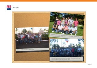 MURAL




                                      Turma do Cu
                                                   rso de Insemin
                                      na segunda se                ação Artificial
                                                    mana de Abri                   da ABS Pecpla
                                                                 l                              n




   Turma de Zootecnia de Jataí (GO)




                                      Visita da Escola Agrotécnica Federal de Florestal (MG) na
                                      Central ABS durante a Expozebu 2012


                                                                                                    Pág. 37
 