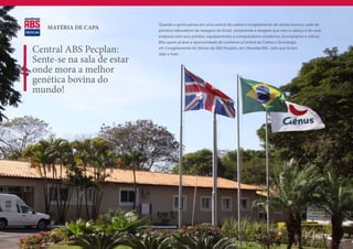 Quando a gente pensa em uma central de coleta e congelamento de sêmen bovino, sede do
   MATÉRIA DE CAPA          Quando a gente pensa em uma central de
                                 primeiro laboratório de sexagem do Brasil, certamente a imagem que vem à cabeça é de uma
                            coleta e congelamento de sêmen bovino, sede
                                 empresa com seus prédios, equipamentos e computadores modernos, funcionários e rotinas.
                            do primeiro laboratório de sexagem do Brasil,
                                 Mas quem já teve a oportunidade de conhecer a Central de Coleta e Tecnologia
                            certamente a imagem que vem à cabeça é de
Central ABS Pecplan:             em Congelamento de Sêmen da ABS Pecplan, em Uberaba/MG, sabe que lá tem
                            uma empresa com seus prédios, equipamentos
                                 algo a mais.
Sente-se na sala de estar   e computadores modernos, funcionários e
                            rotinas. Mas quem já teve a oportunidade de

onde mora a melhor          conhecer a Central de Coleta e Tecnologia em
                            congelamento de sêmen da ABS Pecplan, em
genética bovina do          Uberaba/MG, sabe que lá tem algo a mais.

mundo!                      A fazenda onde ficam alojados os touros é
                            aquele tipo de lugar lindo, silencioso, muito
                            verde, de brisa leve onde dá vontade de
                            passear para refrescar os pensamentos, sentar
                            na sombra e ver o tempo passar devagar.
                            Mais do que touros excepcionais, quem
                            visita a central ABS Pecplan vê a natureza em
                            harmonia com a tecnologia, pessoas felizes que
                            transmitem isso a quem chega. Ao sair, quem
                            vai leva mais conhecimento, amigos, bons
                            negócios e uma vontade enorme de voltar.
                            Muitos sempre voltam.




                                                                                                                     Pág. Pág.
                                                                                                                          18
 