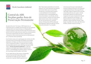 Dia da Consciência Ambiental                             feito. “Hoje estamos plantando uma semente     minucioso que tem que ser aprovado pelo
                                                                      pequena, mas muito importante para garantir    Instituto Estadual de Florestas a fim de garantir
                                                                      um mundo melhor para os nossos filhos.         a regeneração da fauna e flora específicas de
                                                                      Ao fazermos a nossa parte para assegurar       cada região. Depois do plantio temos que fazer
                                                                      a sustentabilidade do meio ambiente,           a manutenção da área com capina, controle

   Central da ABS                                                     contribuímos para a sustentabilidade dos
                                                                      nossos funcionários e suas famílias, até dos
                                                                                                                     de formigas, replantio de mudas que não
                                                                                                                     vingaram, entre outras iniciativas de controle”,
   Pecplan ganha Área de                                              nossos acionistas e membros do Grupo Genus,    destaca. Segundo Érico de Almeida Jr., do

   Preservação Permanente
                                                                      afinal, estamos todos unidos no propósito      Departamento de Compras da ABS, foram
                                                                      de viver em harmonia com a natureza”,          plantadas mudas de Ipê Roxo, Aroeira, Cedro,
                                                                      destaca. O Projeto dessa APP foi elaborado     Angico, Jequitibá, entre outras, além de árvores
                                                                      pelo Engenheiro Agrônomo Messias, da Terra     frutíferas, também nativas do cerrado.
                                                                      Assessoria Ambiental. “É um trabalho
Na quinta-feira, dia 15 de março, a ABS Pecplan deu um
importante passo no trabalho de preservação do meio ambiente
realizado dentro da Central de Touros, em Uberaba/MG. A
empresa inaugurou uma Área de Preservação Permanente com o
plantio de três mil mudas de árvores nativas do cerrado brasileiro.
Funcionários representantes de todos os departamentos
“colocaram as mãos na terra” para dar início ao reflorestamento
de 4,14 hectares dentro da fazenda.

Essa iniciativa contou com a participação dos membros da CIPA
(Comissão Interna de Prevenção de Acidentes) que também
elaboraram um folheto com dicas de economia de energia.
“Com a inauguração da APP e a criação de outras iniciativas
de preservação, queremos que a data fique marcada na ABS
como o “Dia da Consciência Ambiental”. A cada mês
realizaremos atividades para reforçar a importância de
manter a sustentabilidade do planeta”, destaca a Gerente
de Comunicação da ABS Pecplan, Livia França.

Em um rápido discurso para marcar a inauguração,
o Diretor Geral da ABS Pecplan, Márcio Nery,
fez questão de ressaltar que esse é apenas o
começo de um grande trabalho que precisa ser

                                                                                                                                                             Pág. 23
 