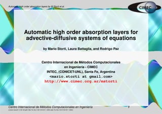 Automatic high order absorption layers by M.Storti et.al.




                          Automatic high order absorption layers for
                           advective-diffusive systems of equations
                                                         by Mario Storti, Laura Battaglia, and Rodrigo Paz



                                                                                ´
                                                       Centro Internacional de Metodos Computacionales
                                                                     en Ingenier´a - CIMEC
                                                                                ı
                                                          INTEC, (CONICET-UNL), Santa Fe, Argentina
                                                              <mario.storti at gmail.com>
                                                            http://www.cimec.org.ar/mstorti




                         ´
Centro Internacional de Metodos Computacionales en Ingenier´a
                                                           ı                                                  1
((version texstuff-1.0.36-102-gdb116be Thu Nov 3 09:14:55 2011 -0300) (date Thu Nov 3 09:15:35 2011 -0300))
 