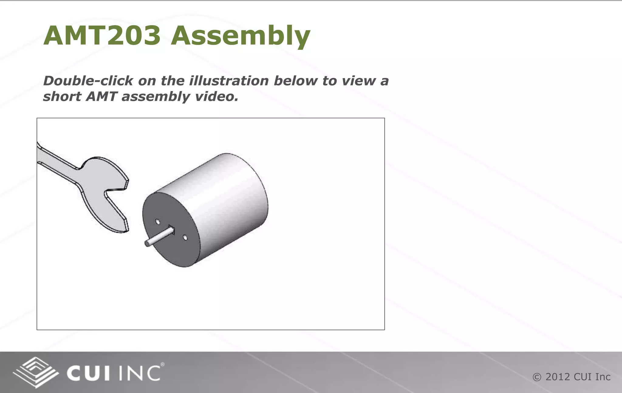 © 2012 CUI Inc
AMT203 Assembly
Double-click on the illustration below to view a
short AMT assembly video.
 