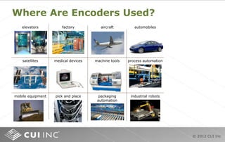 © 2012 CUI Inc
Where Are Encoders Used?
elevators factory aircraft automobiles
satellites
mobile equipment
medical devices machine tools
pick and place
process automation
packaging
automation
industrial robots
 