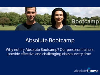 Absolute Bootcamp
Why not try Absolute Bootcamp? Our personal trainers
 provide effective and challenging classes every time.
 