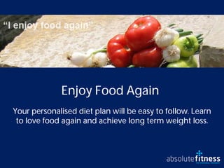 Enjoy Food Again
Your personalised diet plan will be easy to follow. Learn
 to love food again and achieve long term weight loss.
 