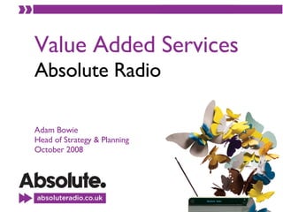 Value Added Services Absolute Radio Adam Bowie Head of Strategy & Planning October 2008 