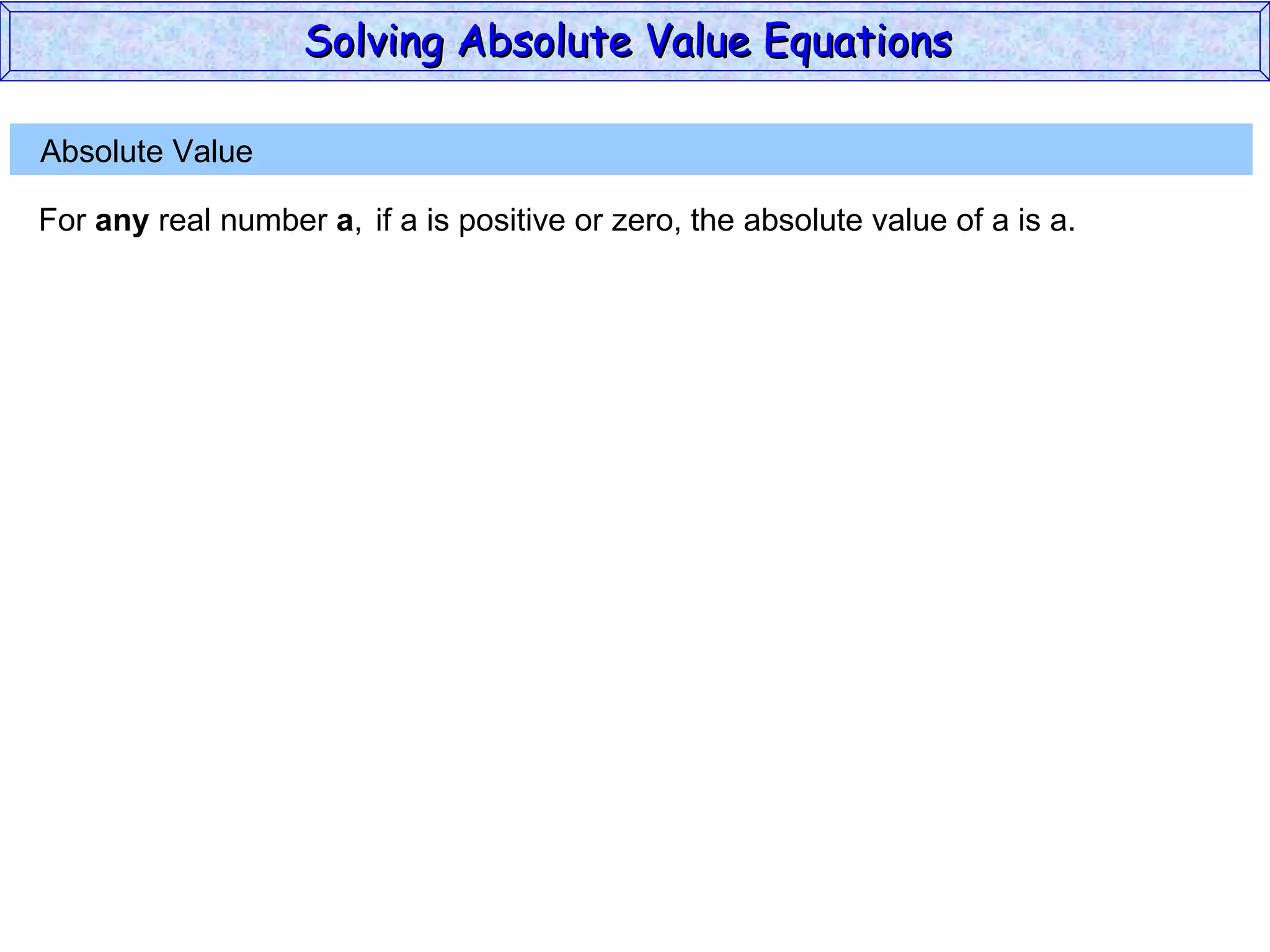 Absolute Value  For  any  real number  a , if a is positive or zero,  the absolute value of a is a. Solving Absolute Value Equations  