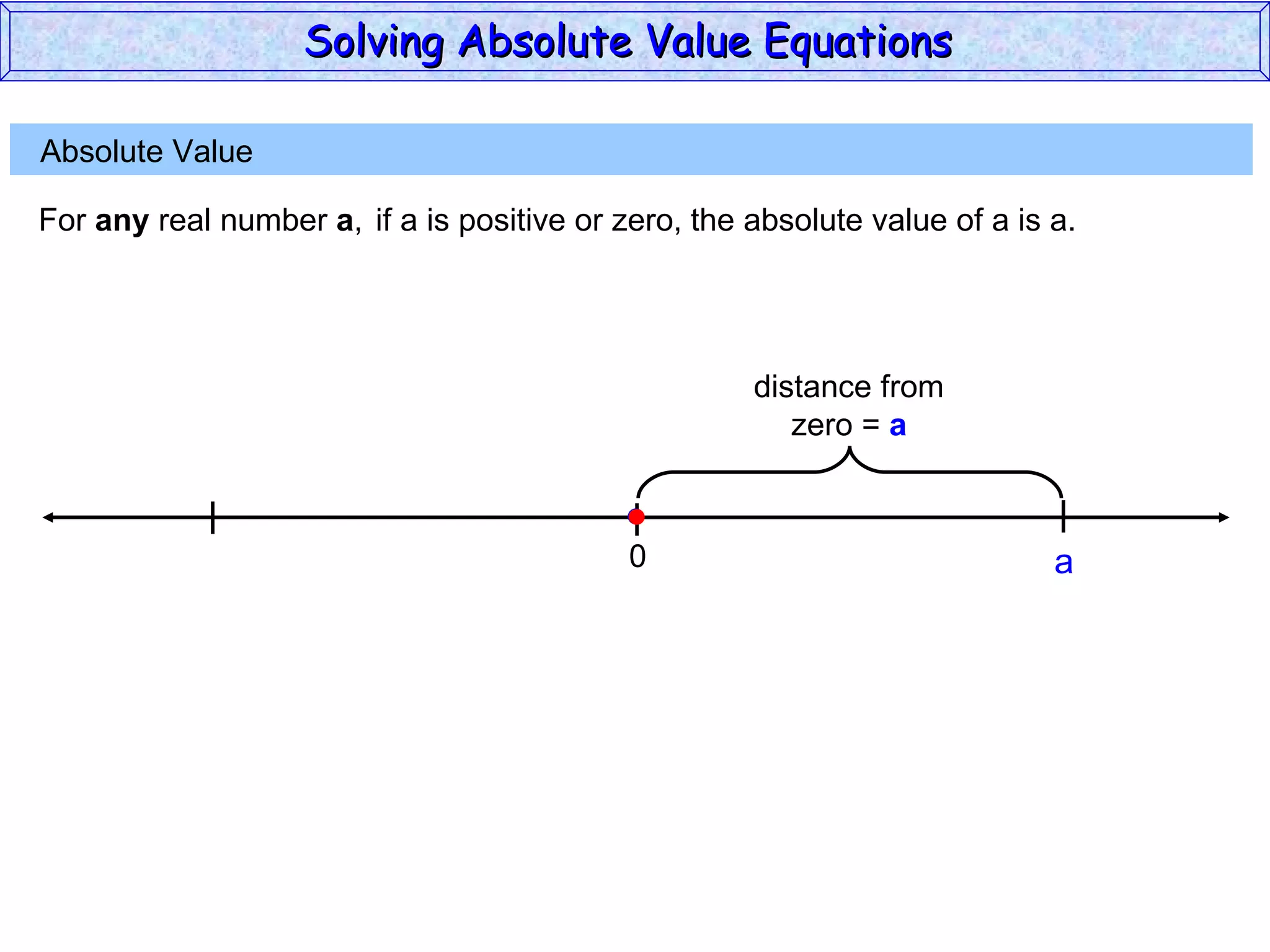 Absolute Value  For  any  real number  a , if a is positive or zero,  the absolute value of a is a. 0 a Solving Absolute Value Equations  distance from zero =  a 